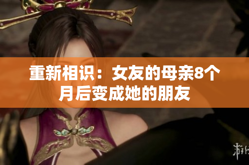 重新相识：女友的母亲8个月后变成她的朋友