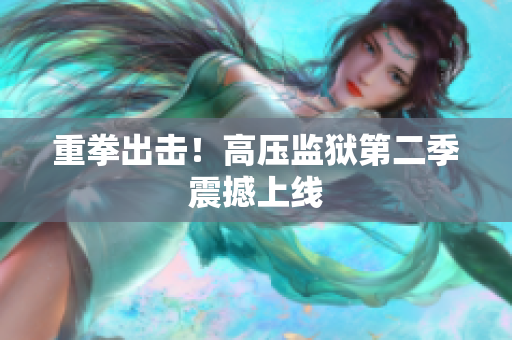 重拳出击！高压监狱第二季震撼上线