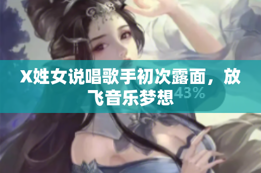 X姓女说唱歌手初次露面，放飞音乐梦想