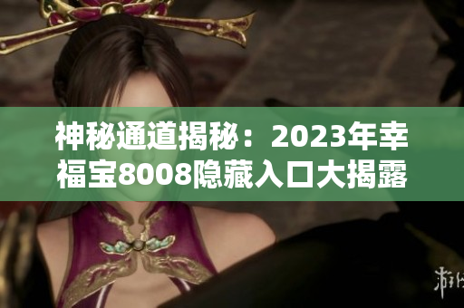 神秘通道揭秘：2023年幸福宝8008隐藏入口大揭露！