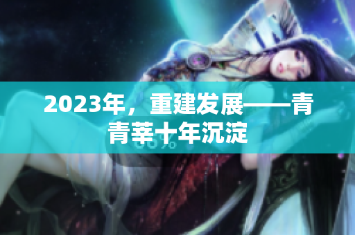 2023年，重建发展——青青莘十年沉淀