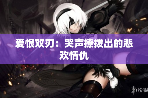 爱恨双刃：哭声撩拨出的悲欢情仇
