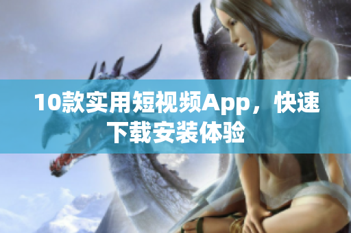 10款实用短视频App，快速下载安装体验