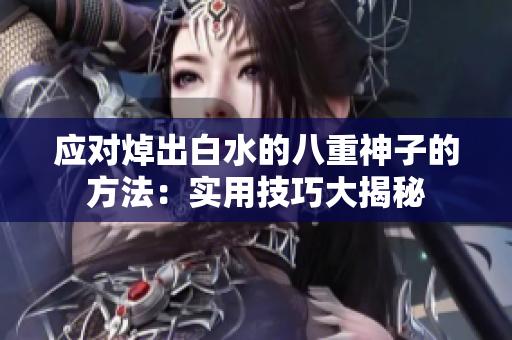 应对焯出白水的八重神子的方法：实用技巧大揭秘