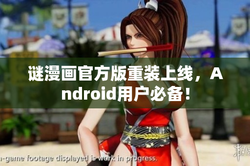 谜漫画官方版重装上线，Android用户必备！