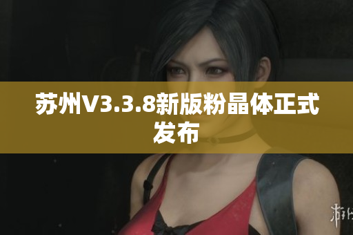 苏州V3.3.8新版粉晶体正式发布