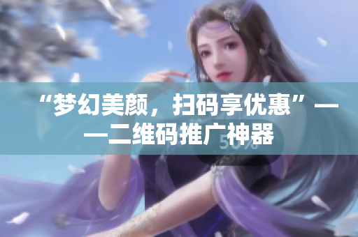 “梦幻美颜，扫码享优惠”——二维码推广神器