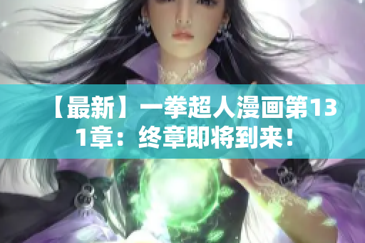 【最新】一拳超人漫画第131章：终章即将到来！