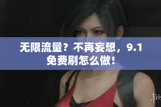 无限流量？不再妄想，9.1免费刷怎么做！