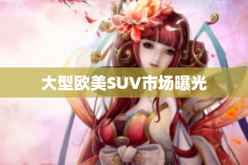 大型欧美SUV市场曝光