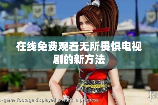 在线免费观看无所畏惧电视剧的新方法