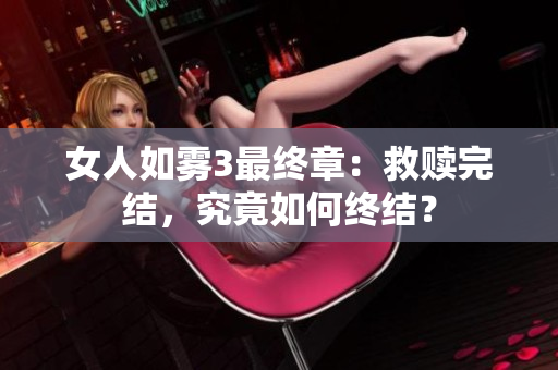 女人如雾3最终章：救赎完结，究竟如何终结？