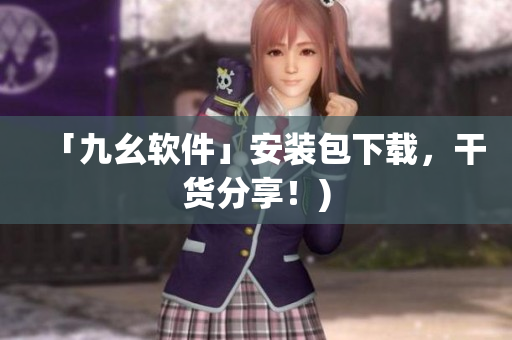 「九幺软件」安装包下载，干货分享！)