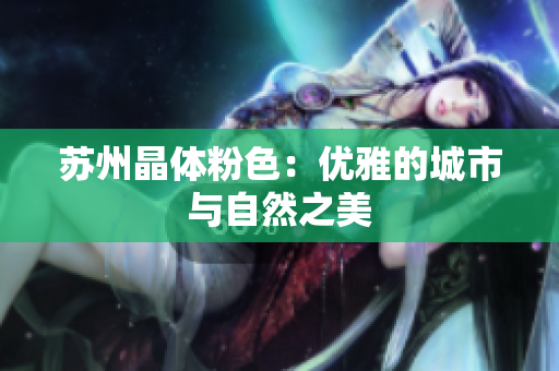 苏州晶体粉色：优雅的城市与自然之美