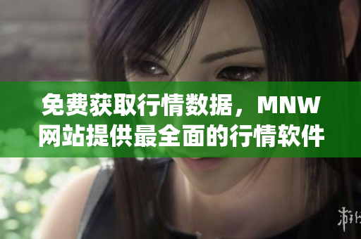 免费获取行情数据，MNW网站提供最全面的行情软件app