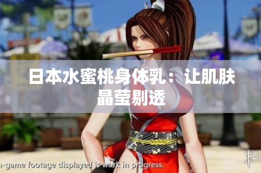 日本水蜜桃身体乳：让肌肤晶莹剔透