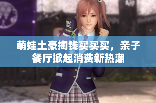 萌娃土豪掏钱买买买，亲子餐厅掀起消费新热潮