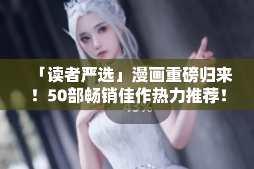「读者严选」漫画重磅归来！50部畅销佳作热力推荐！