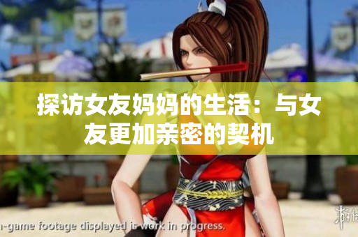 探访女友妈妈的生活：与女友更加亲密的契机