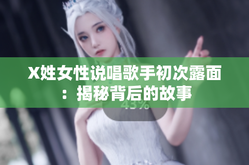 X姓女性说唱歌手初次露面：揭秘背后的故事