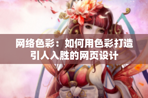 网络色彩：如何用色彩打造引人入胜的网页设计