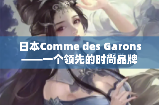 日本Comme des Garons——一个领先的时尚品牌