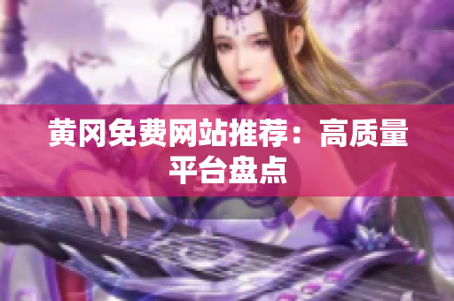 黄冈免费网站推荐：高质量平台盘点