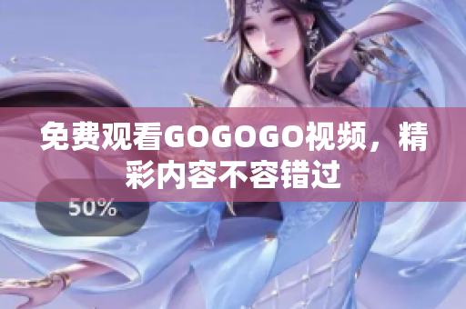 免费观看GOGOGO视频，精彩内容不容错过