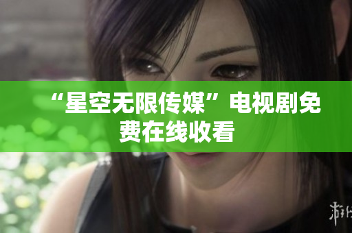 “星空无限传媒”电视剧免费在线收看