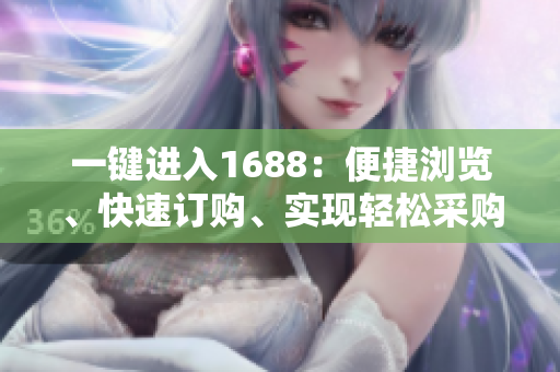 一键进入1688：便捷浏览、快速订购、实现轻松采购