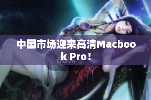 中国市场迎来高清Macbook Pro！