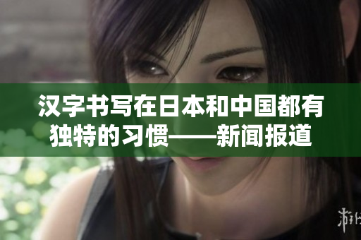 汉字书写在日本和中国都有独特的习惯——新闻报道