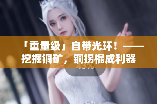 「重量级」自带光环！——挖掘铜矿，铜拐棍成利器