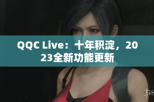 QQC Live：十年积淀，2023全新功能更新