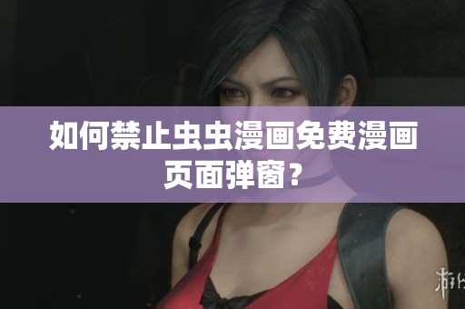 如何禁止虫虫漫画免费漫画页面弹窗？