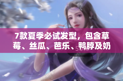 7款夏季必试发型，包含草莓、丝瓜、芭乐、鸭脖及奶茶元素