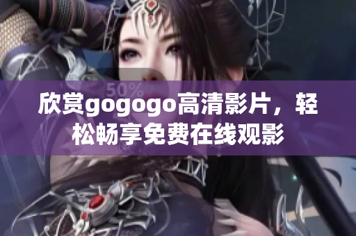 欣赏gogogo高清影片，轻松畅享免费在线观影