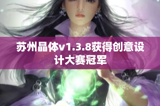 苏州晶体v1.3.8获得创意设计大赛冠军