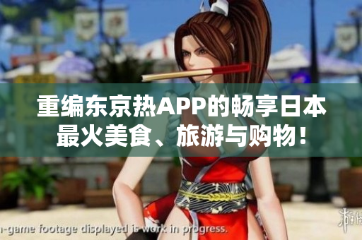 重编东京热APP的畅享日本最火美食、旅游与购物！