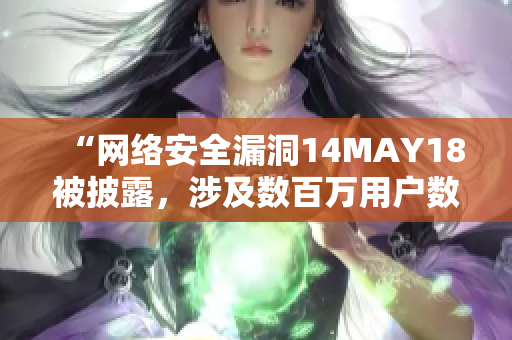 “网络安全漏洞14MAY18被披露，涉及数百万用户数据”