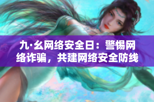 九·幺网络安全日：警惕网络诈骗，共建网络安全防线