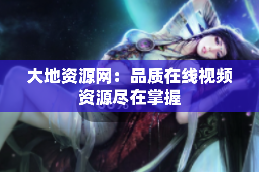 大地资源网：品质在线视频资源尽在掌握