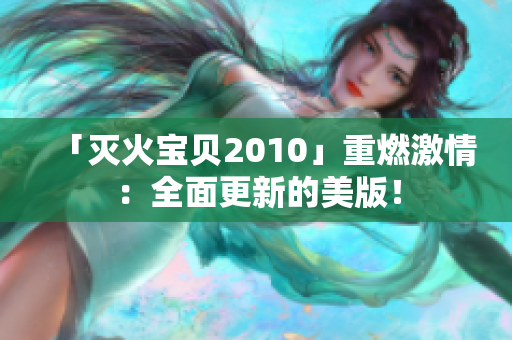 「灭火宝贝2010」重燃激情：全面更新的美版！