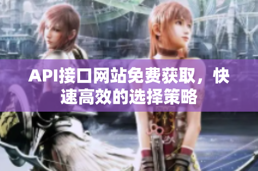 API接口网站免费获取，快速高效的选择策略