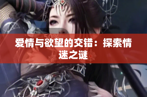 爱情与欲望的交错：探索情迷之谜