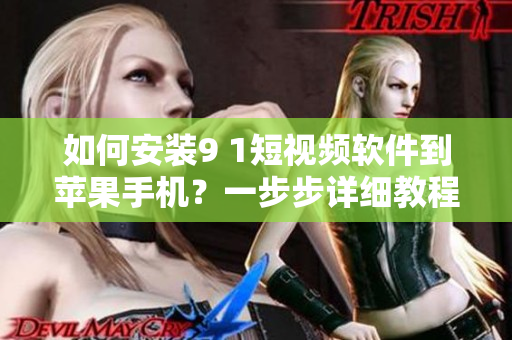 如何安装9 1短视频软件到苹果手机？一步步详细教程！