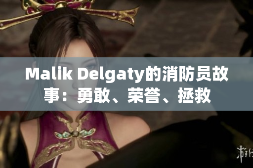 Malik Delgaty的消防员故事：勇敢、荣誉、拯救