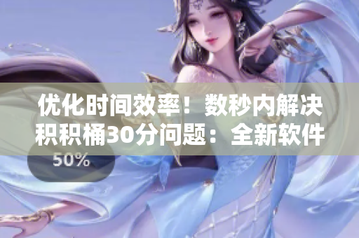 优化时间效率！数秒内解决积积桶30分问题：全新软件推荐