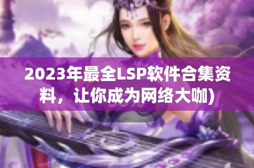 2023年最全LSP软件合集资料，让你成为网络大咖)