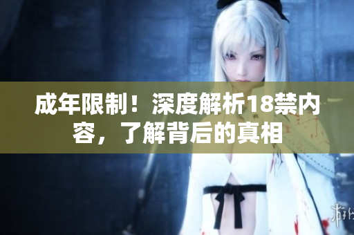 成年限制！深度解析18禁内容，了解背后的真相
